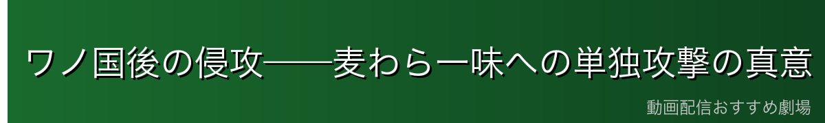 ワノ国後の侵攻——麦わら一味への単独攻撃の真意