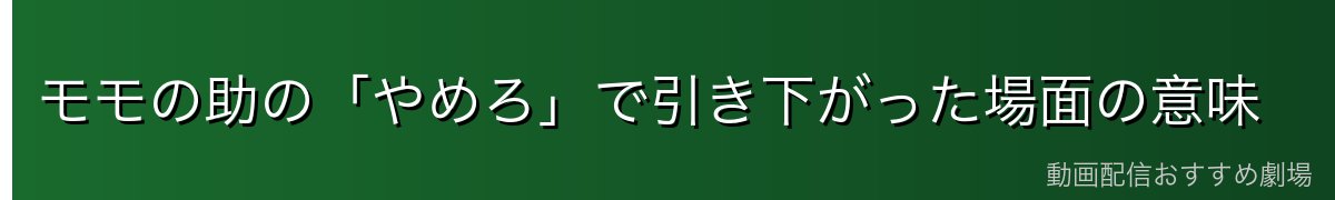 モモの助の「やめろ」で引き下がった場面の意味