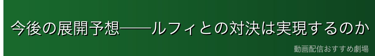 今後の展開予想——ルフィとの対決は実現するのか