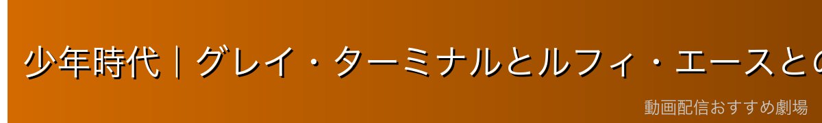 少年時代|グレイ・ターミナルとルフィ・エースとの出会い