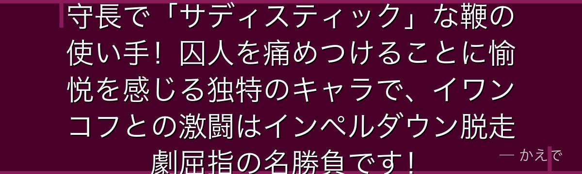 サディちゃんはインペルダウンの看守長で「サディスティック」な鞭の使い手!囚人を痛めつけることに愉悦を感じる独特のキャラで、イワンコフとの激闘はインペルダウン脱走劇屈指の名勝負です!
