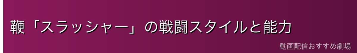 鞭「スラッシャー」の戦闘スタイルと能力