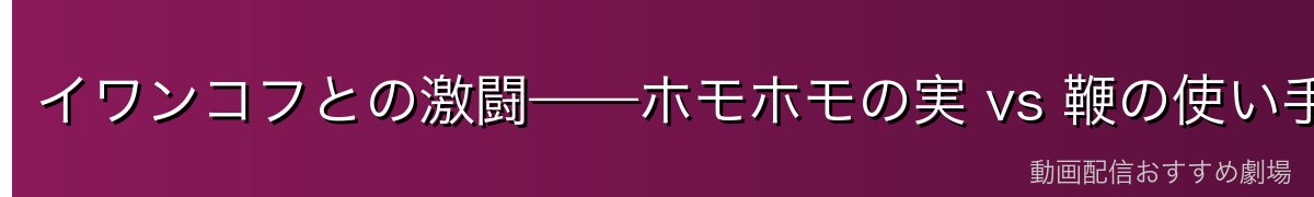 イワンコフとの激闘——ホモホモの実 vs 鞭の使い手