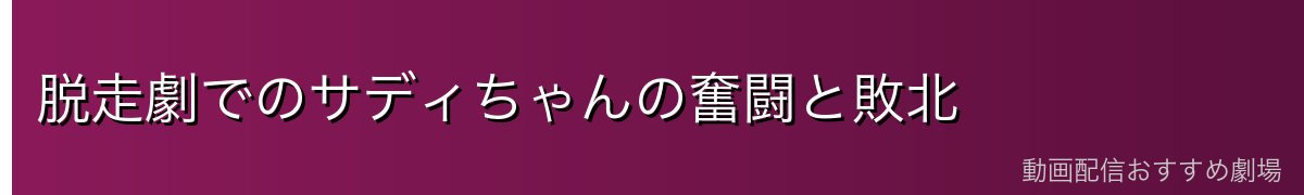脱走劇でのサディちゃんの奮闘と敗北