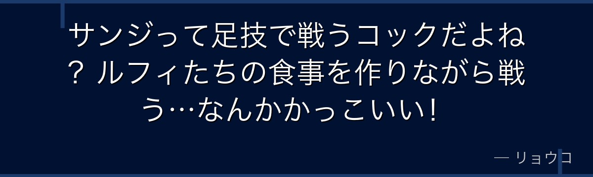 サンジって足技で戦うコックだよね？ルフィたちの食事を作りながら戦う…なんかかっこいい！