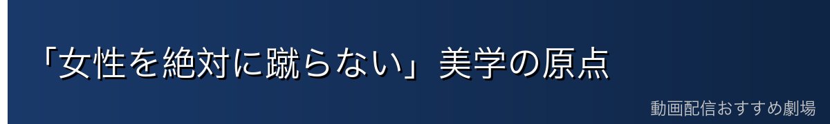 「女性を絶対に蹴らない」美学の原点