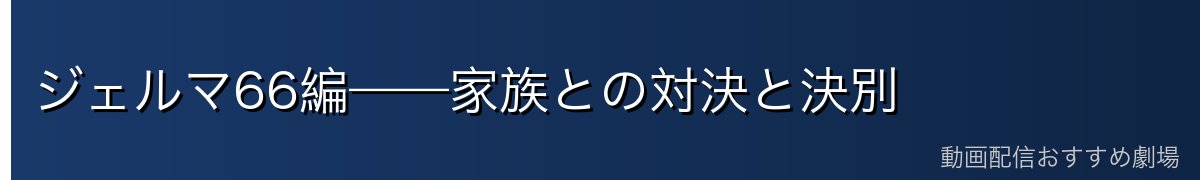 ジェルマ66編——家族との対決と決別
