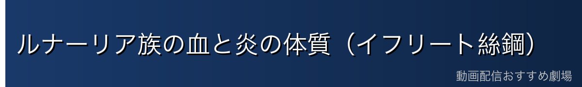 ルナーリア族の血と炎の体質（イフリート絲鋼）