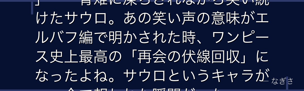 「デレシシシ！……ロビン逃げろ！」——青雉に凍らされながら笑い続けたサウロ。あの笑い声の意味がエルバフ編で明かされた時、ワンピース史上最高の「再会の伏線回収」になったよね。サウロというキャラが全て報われた瞬間だった。