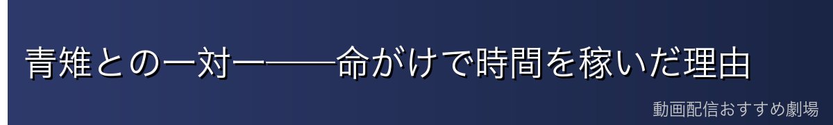 青雉との一対一——命がけで時間を稼いだ理由