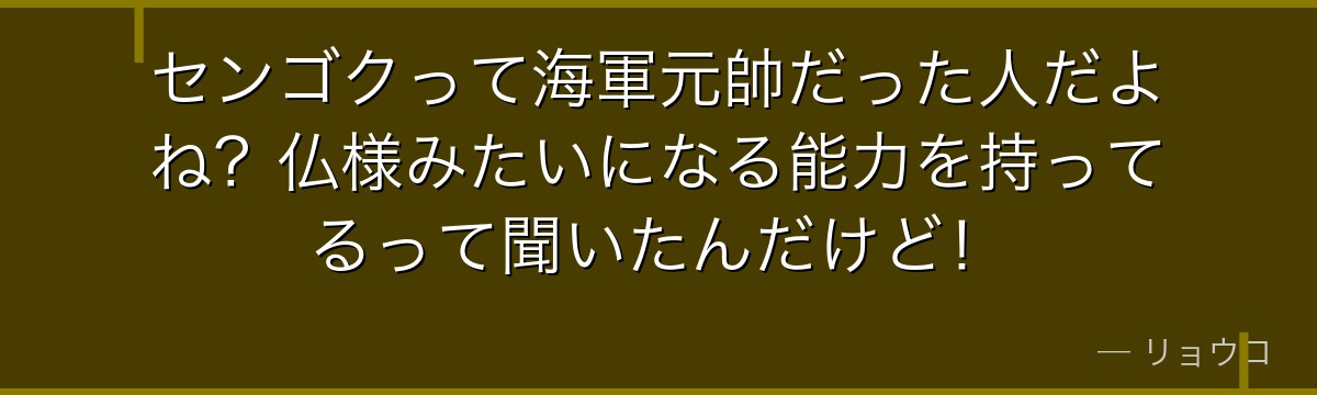 センゴクって海軍元帥だった人だよね?仏様みたいになる能力を持ってるって聞いたんだけど!
