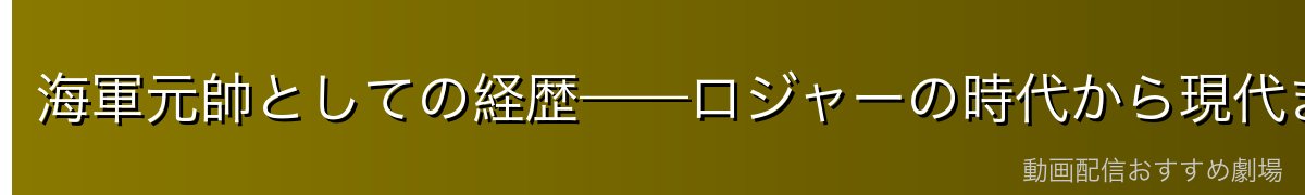 海軍元帥としての経歴——ロジャーの時代から現代まで