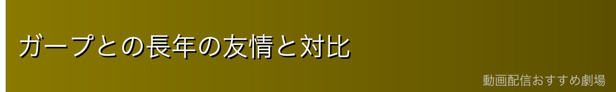 ガープとの長年の友情と対比