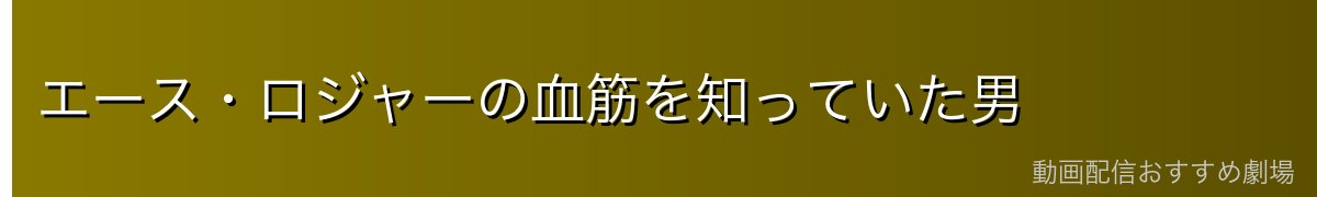 エース・ロジャーの血筋を知っていた男