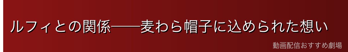 ルフィとの関係——麦わら帽子に込められた想い