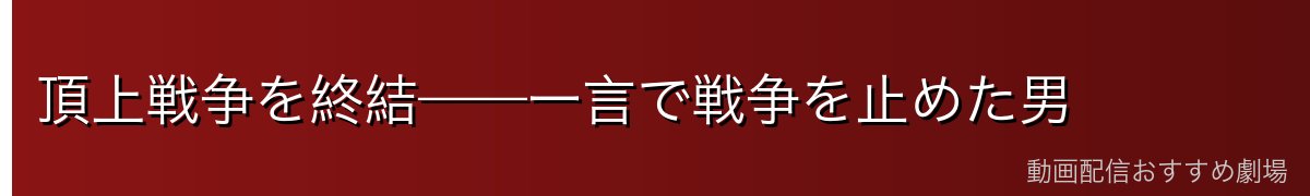 頂上戦争を終結——一言で戦争を止めた男