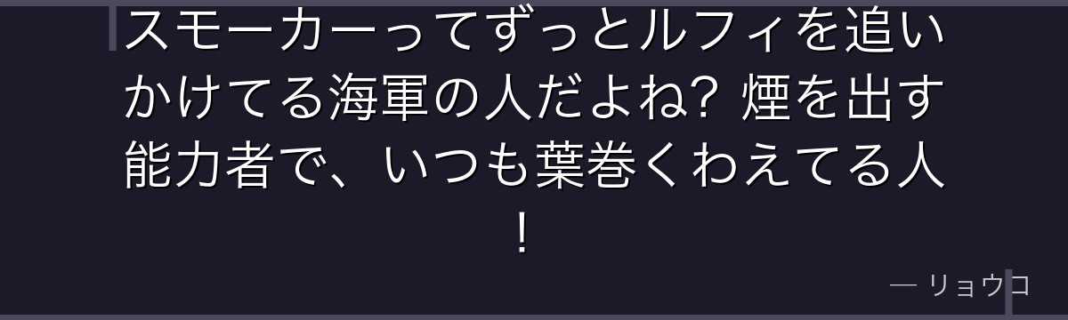 スモーカーってずっとルフィを追いかけてる海軍の人だよね?煙を出す能力者で、いつも葉巻くわえてる人!