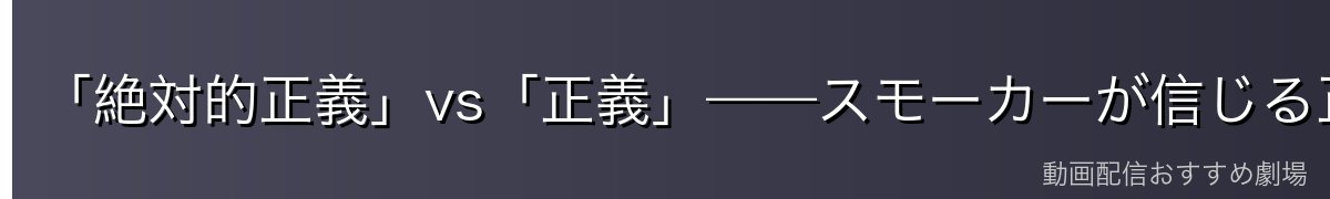 「絶対的正義」vs「正義」——スモーカーが信じる正義の哲学