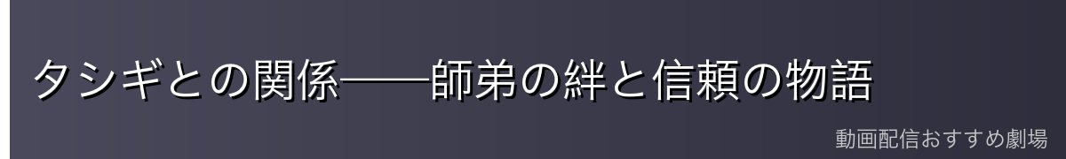 タシギとの関係——師弟の絆と信頼の物語
