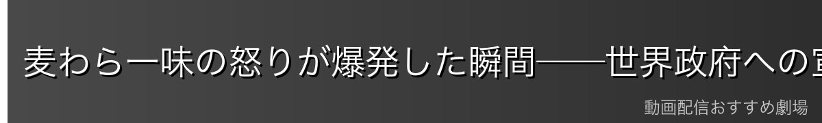 麦わら一味の怒りが爆発した瞬間——世界政府への宣戦布告