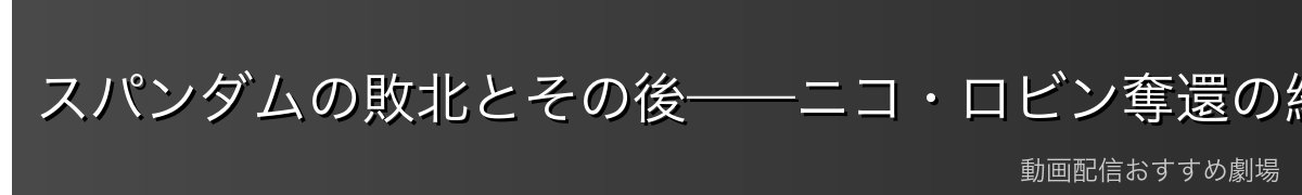 スパンダムの敗北とその後——ニコ・ロビン奪還の結末