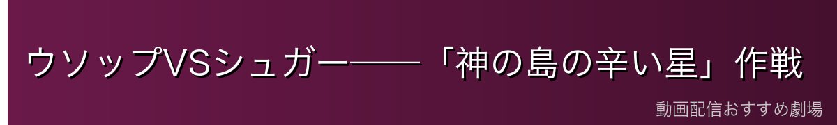 ウソップVSシュガー——「神の島の辛い星」作戦