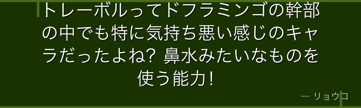 トレーボルってドフラミンゴの幹部の中でも特に気持ち悪い感じのキャラだったよね?鼻水みたいなものを使う能力!