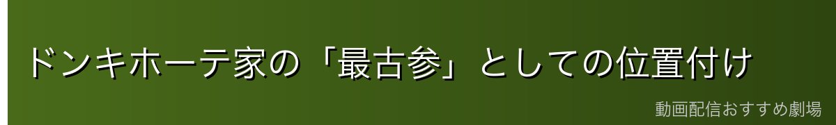 ドンキホーテ家の「最古参」としての位置付け