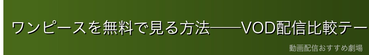 ワンピースを無料で見る方法——VOD配信比較テーブル