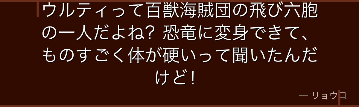 ウルティって百獣海賊団の飛び六胞の一人だよね?恐竜に変身できて、ものすごく体が硬いって聞いたんだけど!