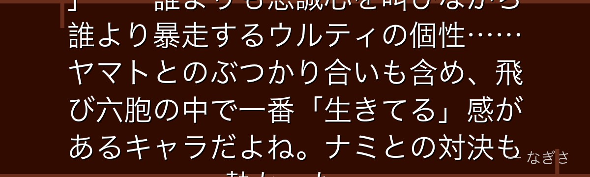 「ウチはカイドウ様の子分やから!」——誰よりも忠誠心を叫びながら誰より暴走するウルティの個性……ヤマトとのぶつかり合いも含め、飛び六胞の中で一番「生きてる」感があるキャラだよね。ナミとの対決も熱かった。