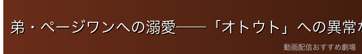 弟・ページワンへの溺愛——「オトウト」への異常な保護欲