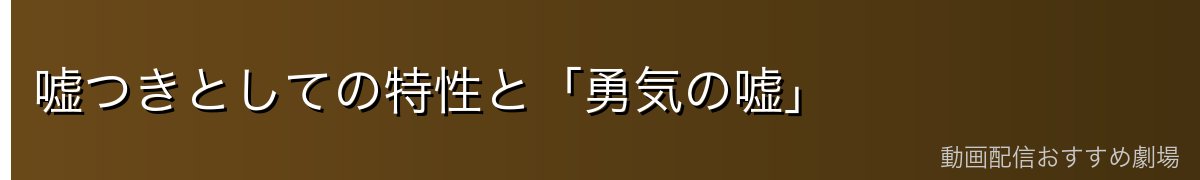 嘘つきとしての特性と「勇気の嘘」