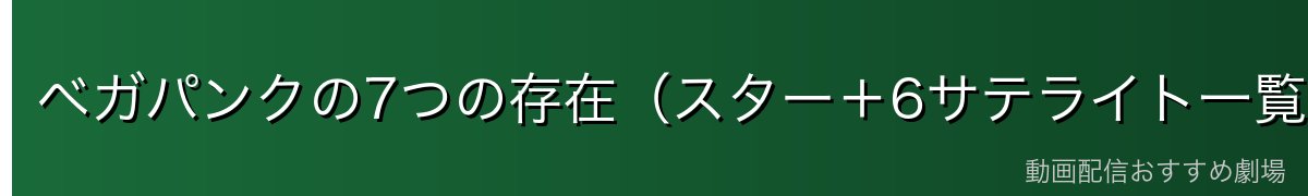 ベガパンクの7つの存在（スター＋6サテライト一覧）