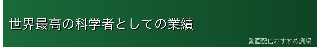 世界最高の科学者としての業績