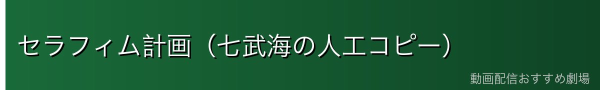 セラフィム計画（七武海の人工コピー）