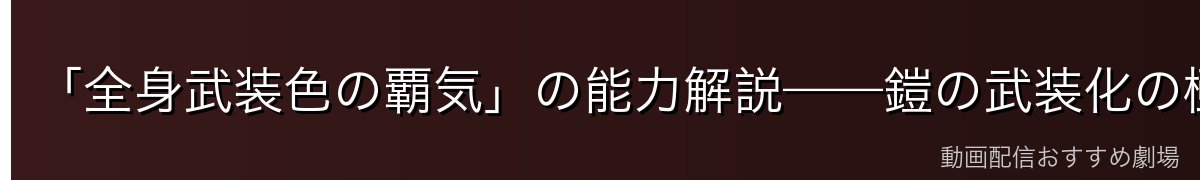 「全身武装色の覇気」の能力解説——鎧の武装化の極致