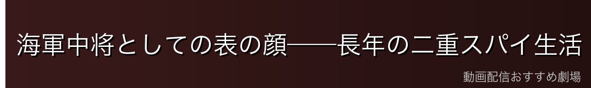 海軍中将としての表の顔——長年の二重スパイ生活