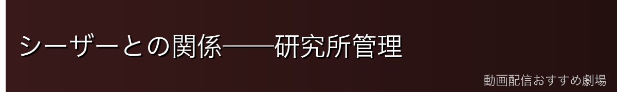 シーザーとの関係——研究所管理