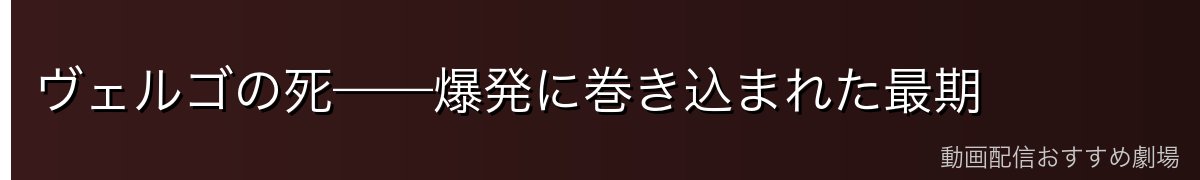 ヴェルゴの死——爆発に巻き込まれた最期