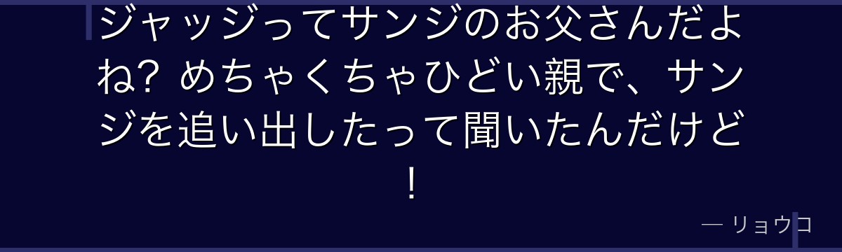 ジャッジってサンジのお父さんだよね?めちゃくちゃひどい親で、サンジを追い出したって聞いたんだけど!