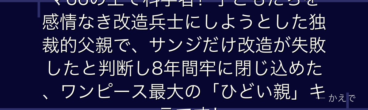ヴィンスモーク・ジャッジはジェルマ66の王で科学者!子どもたちを感情なき改造兵士にしようとした独裁的父親で、サンジだけ改造が失敗したと判断し8年間牢に閉じ込めた、ワンピース最大の「ひどい親」キャラです!