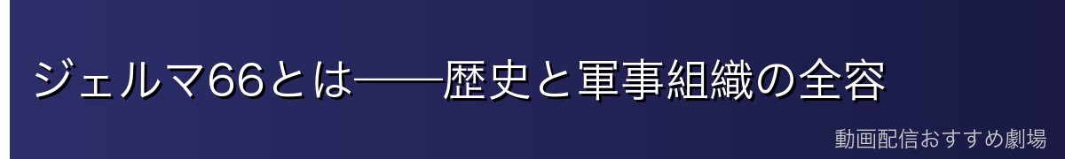 ジェルマ66とは——歴史と軍事組織の全容