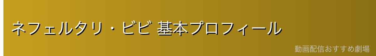 ネフェルタリ・ビビ 基本プロフィール