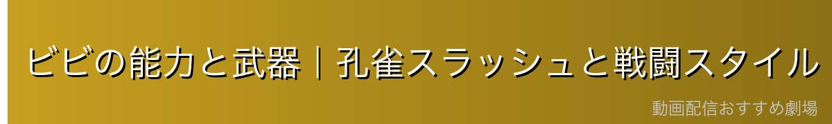 ビビの能力と武器|孔雀スラッシュと戦闘スタイル