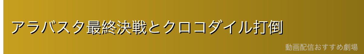 アラバスタ最終決戦とクロコダイル打倒
