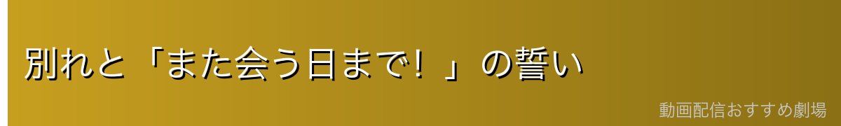 別れと「また会う日まで!」の誓い