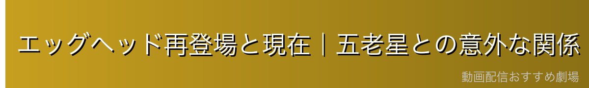 エッグヘッド再登場と現在|五老星との意外な関係