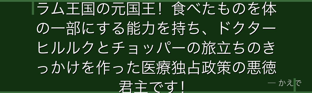 ワポルはバクバクの実の能力者でドラム王国の元国王!食べたものを体の一部にする能力を持ち、ドクターヒルルクとチョッパーの旅立ちのきっかけを作った医療独占政策の悪徳君主です!