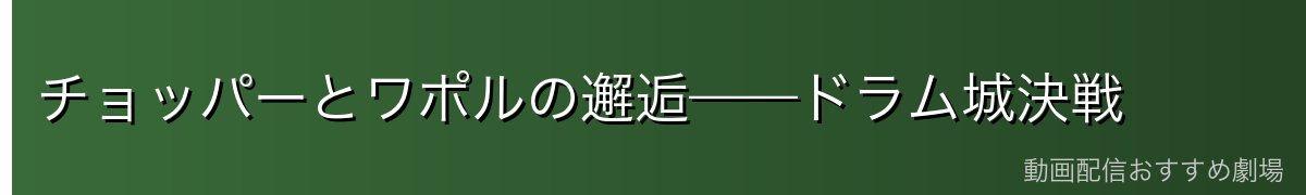 チョッパーとワポルの邂逅——ドラム城決戦